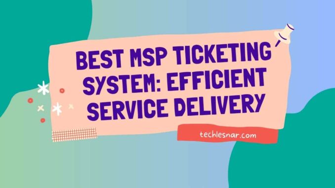 Best MSP Ticketing System Efficient Service Delivery