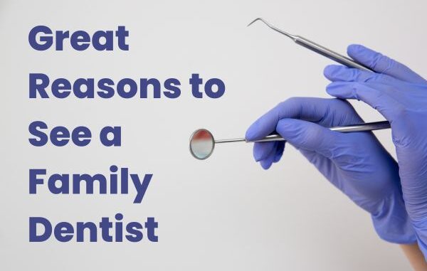 Great Reasons to See a Family Dentist